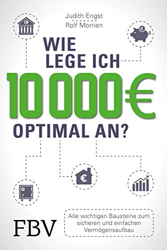 Wie lege ich 10000 Euro optimal an?: Alle wichtigen Bausteine zum sicheren und einfachen Vermögensaufbau von FinanzBuch Verlag