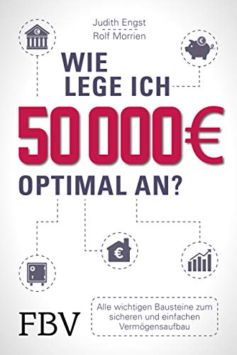 Wie lege ich 50000 Euro optimal an?: Alle wichtigen Bausteine zum sicheren und einfachen Vermögensaufbau von FinanzBuch Verlag