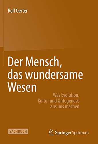 Der Mensch, das wundersame Wesen: Was Evolution, Kultur und Ontogenese aus uns machen