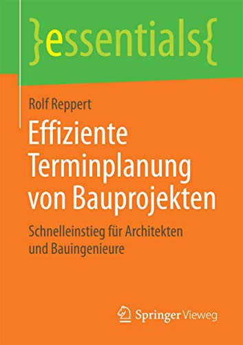 Effiziente Terminplanung von Bauprojekten: Schnelleinstieg für Architekten und Bauingenieure (essentials) von Springer Vieweg