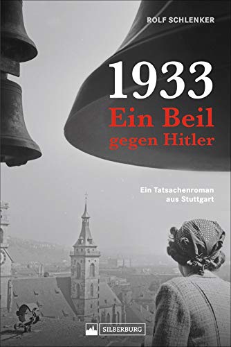 Ein Beil gegen Hitler. Das Stuttgarter Kabelattentat 1933: Ein biographischer Roman über den frühen Widerstand gegen Hitler. Hintergründe zum Kabelattentat und bewegende Biographien der Attentäter