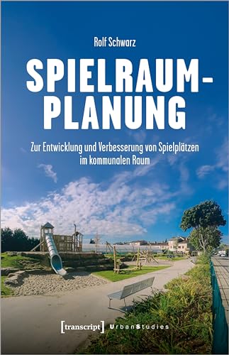 Spielraumplanung: Zur Entwicklung und Verbesserung von Spielplätzen im kommunalen Raum (Urban Studies)