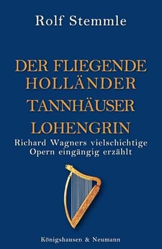 Holländer Tannhäuser Lohengrin: Richard Wagners vielschichtige Opern eingängig erzählt von Knigshausen & Neumann