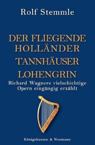 Holländer Tannhäuser Lohengrin: Richard Wagners vielschichtige Opern eingängig erzählt