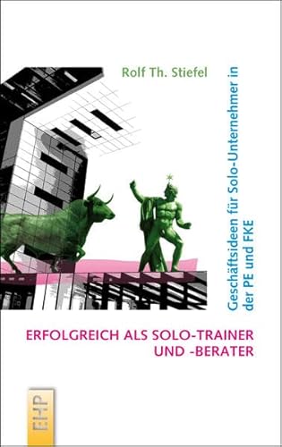 Erfolgreich als Solo-Trainer und -Berater: Geschäftsideen für Solo-Unternehmer in der PE und FKE (Strategieumsetzende PE und Führungskräfte-Entwicklung; Hg. Rolf Th. Stiefel)