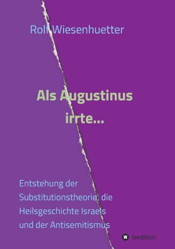 Als Augustinus irrte...: Entstehung der Substitutionstheorie, die Heilsgeschichte Israels und der Antisemitismus