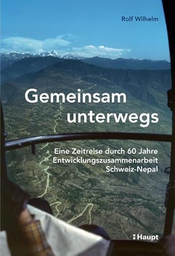 Gemeinsam unterwegs: Eine Zeitreise durch 60 Jahre Entwicklungszusammenarbeit Schweiz - Nepal von Haupt Verlag