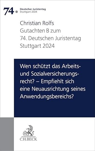 Verhandlungen des 74. Deutschen Juristentages Stuttgart 2024 Bd. I: Gutachten Teil B: Wen schützt das Arbeits- und Sozialversicherungsrecht? – ... Neuausrichtung seines Anwendungsbereichs?