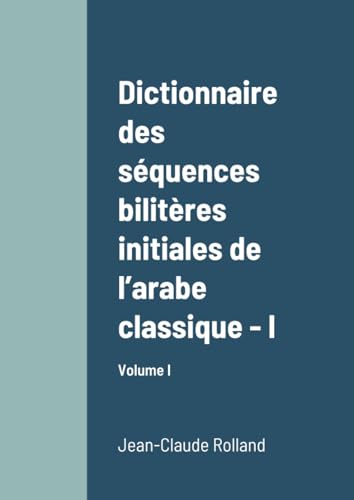 Dictionnaire des séquences bilitères initiales de l’arabe classique - I: Volume I von Lulu.com