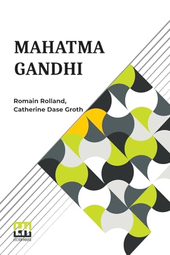 Mahatma Gandhi: The Man Who Became One With The Universal Being Translated From The French By Catherine D. Groth von Lector House