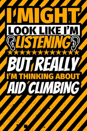 Notebook lined: I Might Look Like I'm Listening but Really I'm Thinking About Aid climbing Notebook lined: I Might Look Like I'm Listening but Really I'm Thinking About Aid climbing