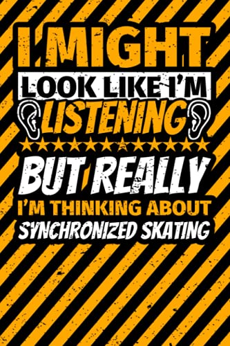 Notebook lined: I Might Look Like I'm Listening but Really I'm Thinking About Synchronized skating Notebook lined: I Might Look Like I'm Listening but Really I'm Thinking About Synchronized skating