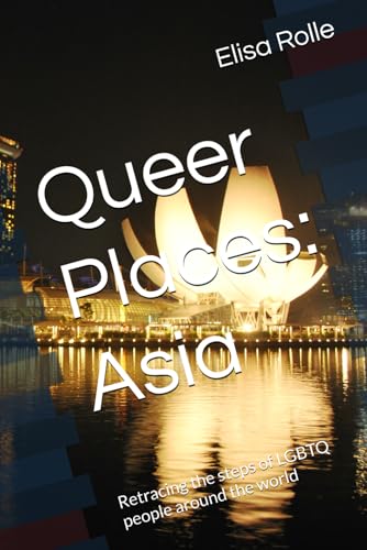Queer Places: Asia: Retracing the steps of LGBTQ people around the world (Queer Places: Retracing the steps of LGBTQ people around the world) Queer Places: Asia: Retracing the steps of LGBTQ people around the world (Queer Places: Retracing the steps of LGBTQ people around the world)