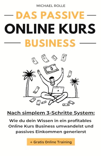 Das passive Online Kurs Business - Finanzielle Freiheit mit eigenen Online Kursen auf Autopilot: Wie du dein Wissen in ein profitables Online Kurs Business umwandelst und passives Einkommen generierst von Independently published