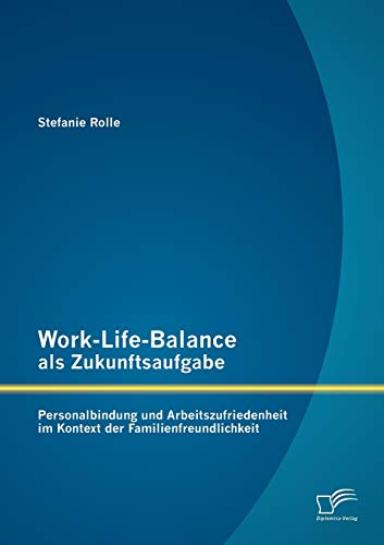 Work-Life-Balance als Zukunftsaufgabe: Personalbindung und Arbeitszufriedenheit im Kontext der Familienfreundlichkeit