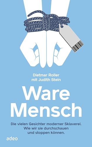 Ware Mensch: Die vielen Gesichter moderner Sklaverei. Wie wir sie durchschauen und stoppen können.