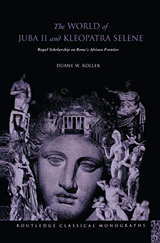 The World of Juba II and Kleopatra Selene: Royal Scholarship on Rome's African Frontier The World of Juba II and Kleopatra Selene: Royal Scholarship on Rome's African Frontier