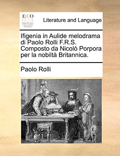 Ifigenia in Aulide Melodrama Di Paolo Rolli F.R.S. Composto Da Nicolo Porpora Per La Nobilta Britannica. Ifigenia in Aulide Melodrama Di Paolo Rolli F.R.S. Composto Da Nicolo Porpora Per La Nobilta Britannica.