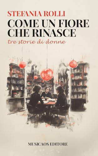 Come un fiore che rinasce. Tre storie di donne (Narrativa) von Musicaos Editore