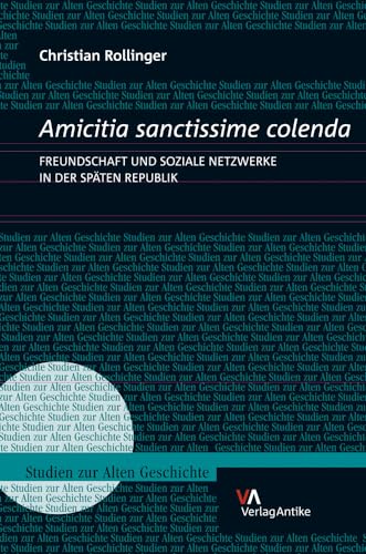 Amicitia sanctissime colenda. Freundschaft und soziale Netzwerke in der Späten Republik: Freundschaft Und Soziale Netzwerke in Der Spaten Republik (Studien zur Alten Geschichte, Band 19)