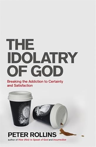 The Idolatry of God: Breaking the Addiction to Certainty and Satisfaction
