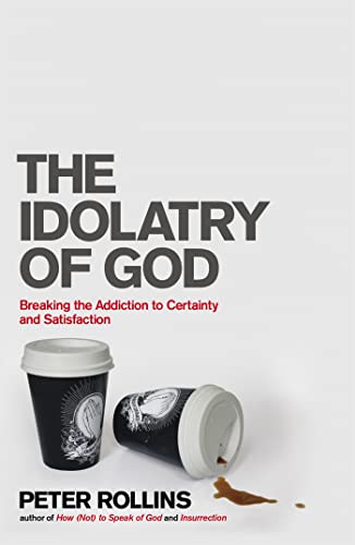 The Idolatry of God: Breaking the Addiction to Certainty and Satisfaction