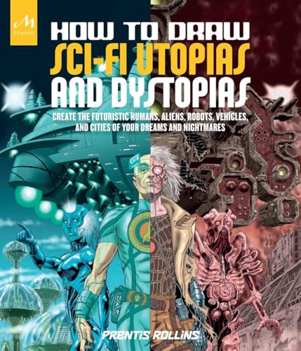 How to Draw Sci-Fi Utopias and Dystopias: Create the Futuristic Humans, Aliens, Robots, Vehicles, and Cities of Your Dreams and Nightmares