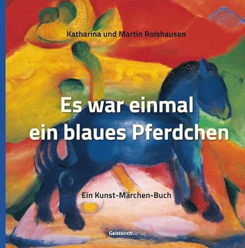 Es war einmal ein blaues Pferdchen: Ein Kunst-Märchen-Buch von Geistkirch-Verlag