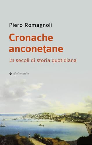 Cronache anconetane. 23 secoli di storia quotidiana (Storia, storie) von Affinità Elettive Edizioni