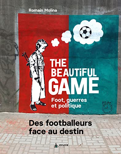 The beautiful game - Foot, guerres et politique - Des footballeurs face au destin: Foot, guerre et politique. Des footballeurs face au destin