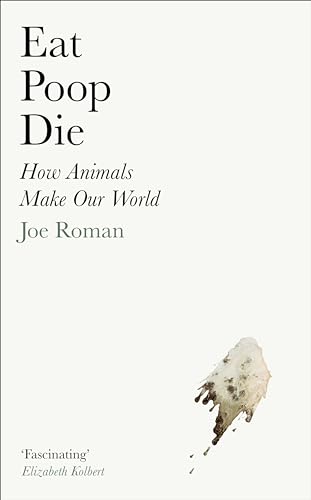 Eat, Poop, Die: How Animals Make Our World von Profile Books
