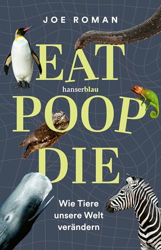 Eat, Poop, Die: Wie Tiere unsere Welt verändern von Hanser