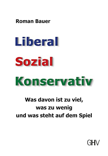 Liberal – Sozial – Konservativ: Was davon ist zu viel, was zu wenig und was steht auf dem Spiel Liberal – Sozial – Konservativ: Was davon ist zu viel, was zu wenig und was steht auf dem Spiel