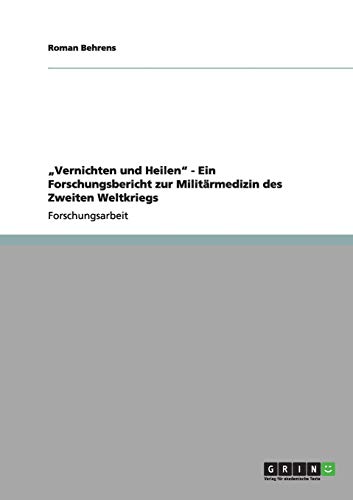 "Vernichten und Heilen" - Ein Forschungsbericht zur Militärmedizin des Zweiten Weltkriegs von Books on Demand