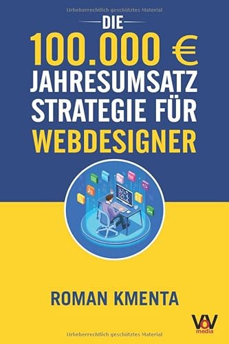 Die 100.000 € Jahresumsatz Strategie für Webdesigner: Was Sie als Web Developer abseits von Wordpress, Javascript und HTML für ein erfolgreiches ... benötigen (100.000 Euro Jahresumsatz) Die 100.000 € Jahresumsatz Strategie für Webdesigner: Was Sie als Web Developer abseits von Wordpress, Javascript und HTML für ein erfolgreiches ... benötigen (100.000 Euro Jahresumsatz)