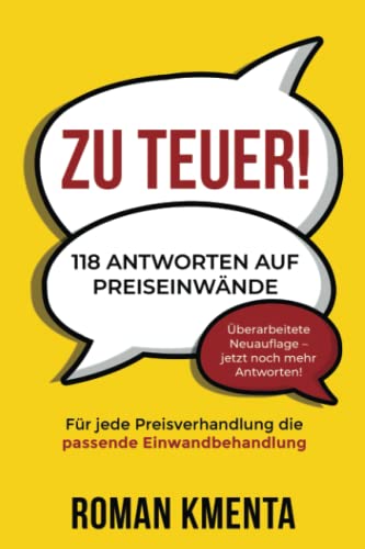 Zu teuer! - 118 Antworten auf Preiseinwände: Für jede Preisverhandlung die passende Einwandbehandlung (Zu teuer - Mit Preiseinwänden selbstbewusst und profitabel umgehen) Zu teuer! - 118 Antworten auf Preiseinwände: Für jede Preisverhandlung die passende Einwandbehandlung (Zu teuer - Mit Preiseinwänden selbstbewusst und profitabel umgehen)