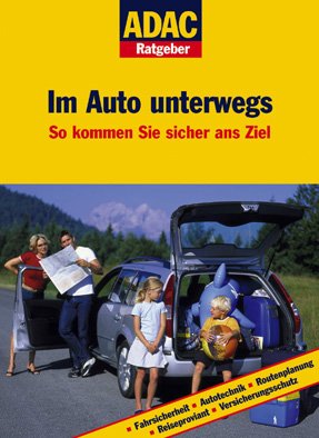 ADAC Ratgeber Auto und Reise - Im Auto unterwegs: So kommen Sie sicher ans Ziel. Mit ADAC Experten-Tipps! von ADAC Medien und Reise GmbH