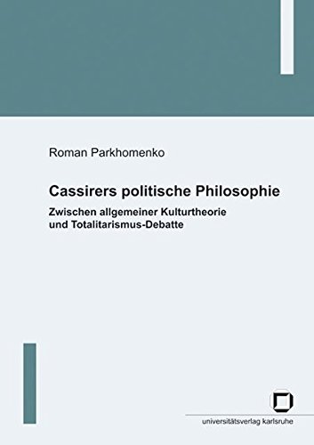Cassirers politische Philosophie: Zwischen allgemeiner Kulturtheorie und Totalitarismus-Debatte von KIT Scientific Publishing