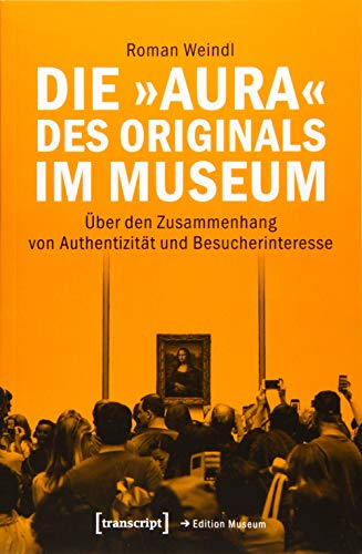 Die »Aura« des Originals im Museum: Über den Zusammenhang von Authentizität und Besucherinteresse (Edition Museum, Bd. 38) von transcript Verlag