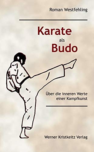 Karate als Budo: Über die inneren Werte einer Kampfkunst von Kristkeitz Werner