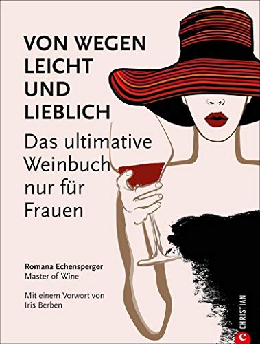 Weinguide: Von wegen leicht und lieblich. Das ultimative Weinbuch (nur) für Frauen. Ein Weinführer für die weibliche Seite des Weingenusses. Ein Grundkurs in Wein von einer Master of Wine. von Christian