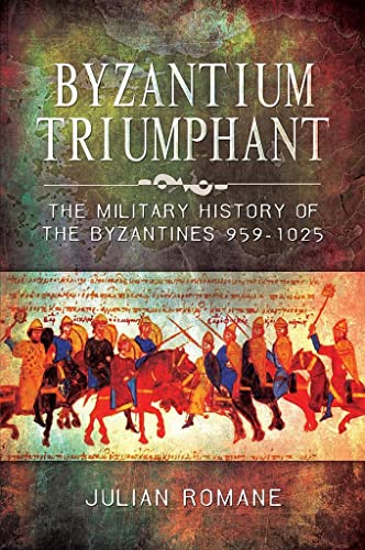 Byzantium Triumphant: The Military History of the Byzantines, 959-1025: The Military History of the Byzantines, 959–1025