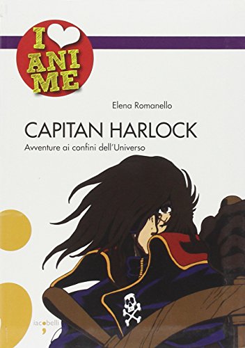 Capitan Harlock. Avventure ai confini dell'Universo (I Love Anime) von Iacobellieditore