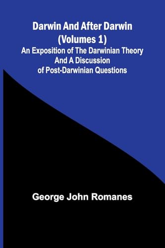 Darwin, And After Darwin (Volumes 1); An Exposition Of The Darwinian Theory And A Discussion Of Post-Darwinian Questions von Alpha Edition