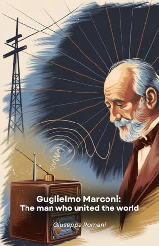 Guglielmo Marconi: The man who united the world: The compelling story of the Italian genius who revolutionised global communications through radio waves von Independently published