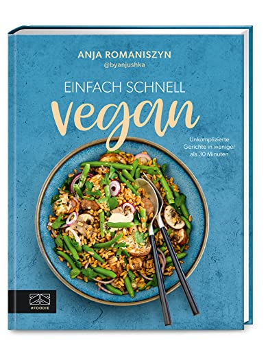 Einfach schnell vegan: Unkomplizierte Gerichte in weniger als 30 Minuten