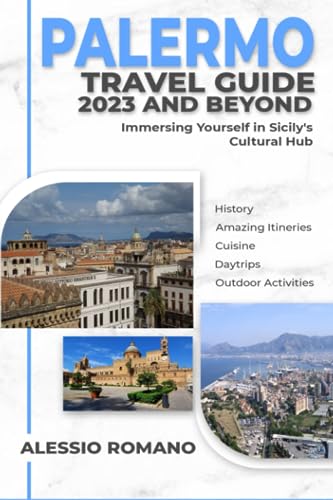 PALERMO Travel Guide 2023 and Beyond: Immersing Yourself in Sicily's Cultural Hub