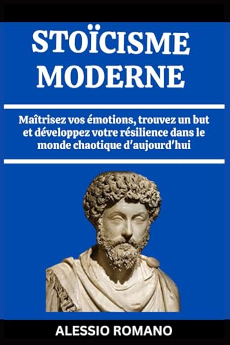 STOÏCISME MODERNE: Maîtrisez vos émotions, trouvez un but et développez votre résilience dans le monde chaotique d'aujourd'hui (French Edition) von Independently published