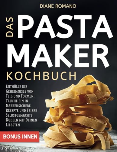 Das Pastamaker Kochbuch: Enthülle die Geheimnisse von Teig und Formen, Tauche ein in Narrensichere Rezepte und Feiere Selbstgemachte Nudeln mit Deinen Liebsten von Independently published