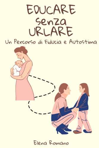 Educare senza Urlare: Un Percorso di Fiducia e Autostima: Impara Come Gestire Emozioni e Capricci dei Bambini per Creare un Ambiente di Disciplina Dolce attraverso la Comunicazione von Independently published